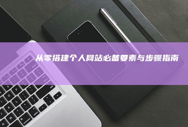 从零搭建个人网站：必备要素与步骤指南