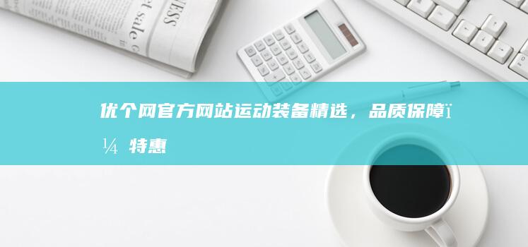 优个网官方网站：运动装备精选，品质保障，特惠抢购！